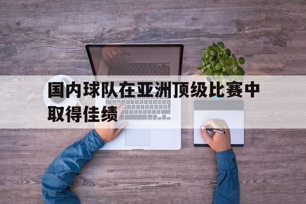 国内球队在亚洲顶级比赛中取得佳绩