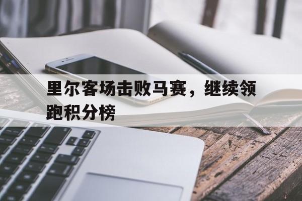 里尔客场击败马赛，继续领跑积分榜的简单介绍