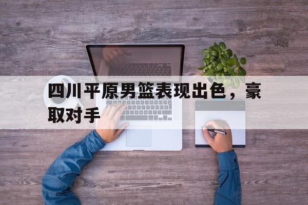 四川平原男篮表现出色，豪取对手