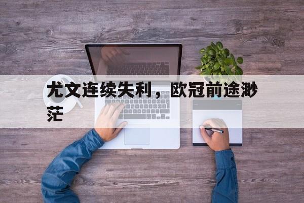 尤文连续失利，欧冠前途渺茫