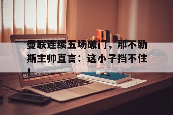 曼联连续五场破门，那不勒斯主帅直言：这小子挡不住！